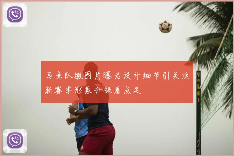 马竞队徽图片曝光设计细节引关注新赛季形象升级看点足