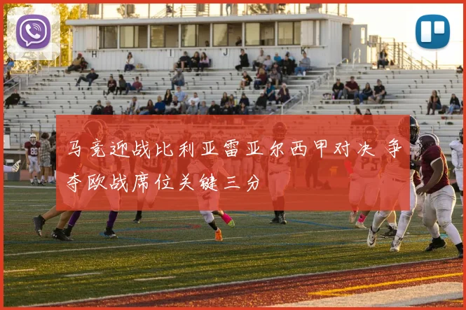 马竞迎战比利亚雷亚尔西甲对决 争夺欧战席位关键三分