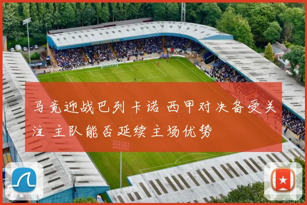 马竟迎战巴列卡诺 西甲对决备受关注 主队能否延续主场优势