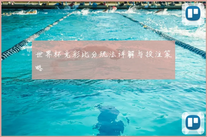 世界杯竞彩比分玩法详解与投注策略