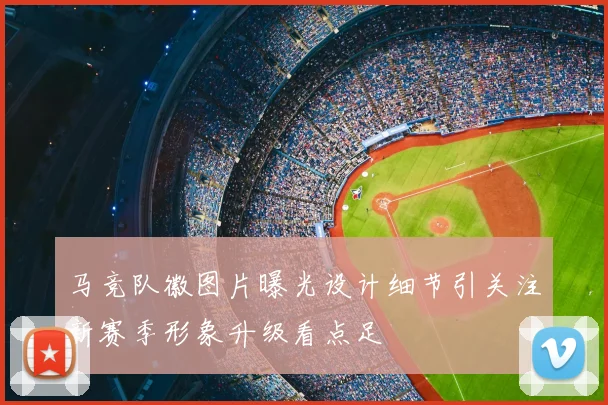 马竞队徽图片曝光设计细节引关注新赛季形象升级看点足