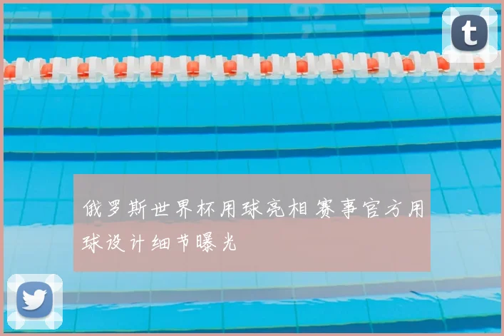俄罗斯世界杯用球亮相 赛事官方用球设计细节曝光