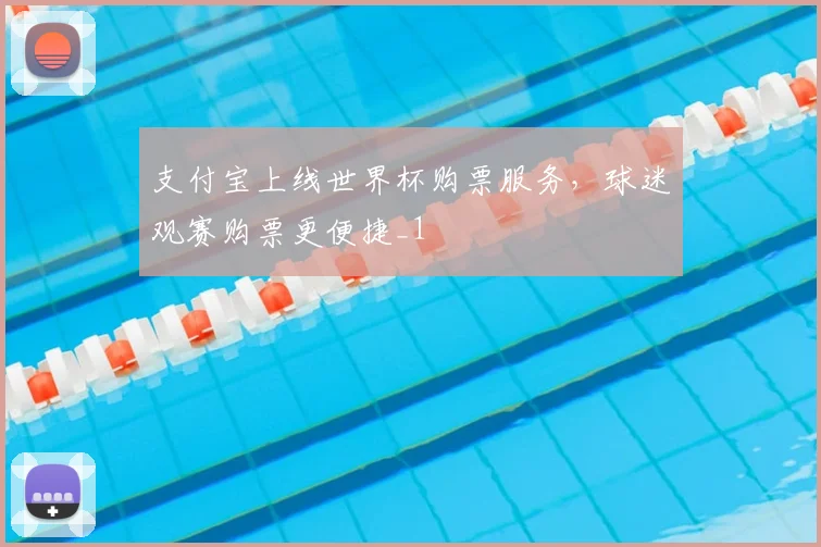 支付宝上线世界杯购票服务,球迷观赛购票更便捷_1