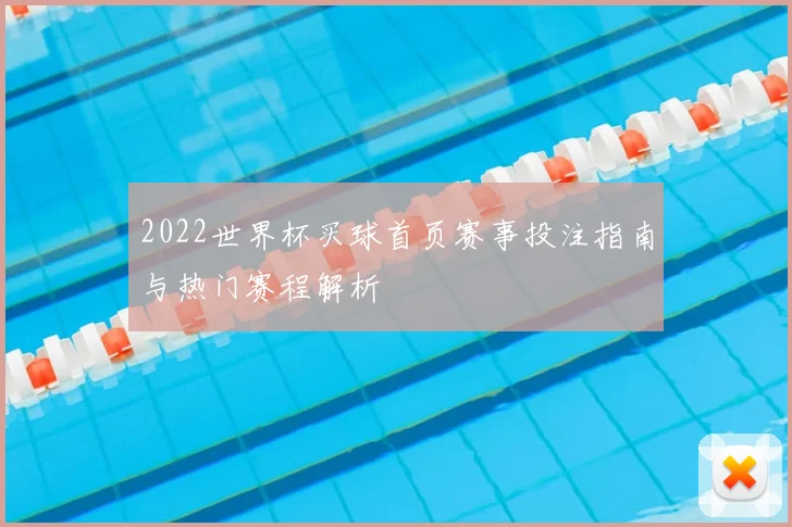 2022世界杯买球首页赛事投注指南与热门赛程解析