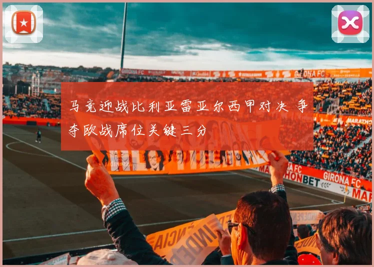 马竞迎战比利亚雷亚尔西甲对决 争夺欧战席位关键三分