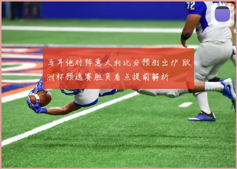 马耳他对阵意大利比分预测出炉 欧洲杯预选赛胜负看点提前解析