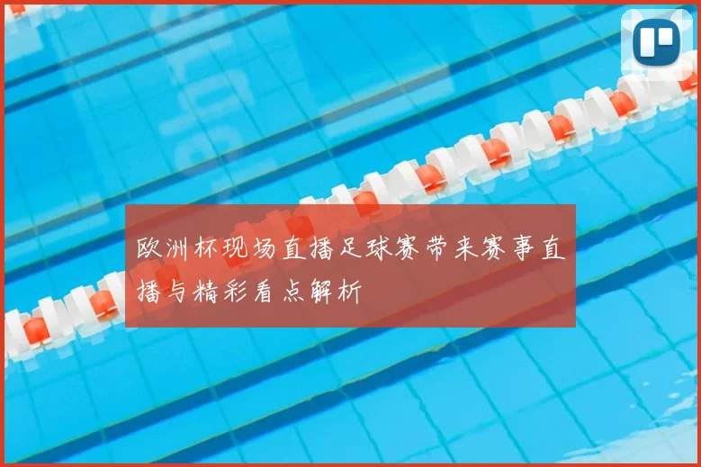 欧洲杯现场直播足球赛带来赛事直播与精彩看点解析