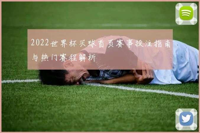 2022世界杯买球首页赛事投注指南与热门赛程解析