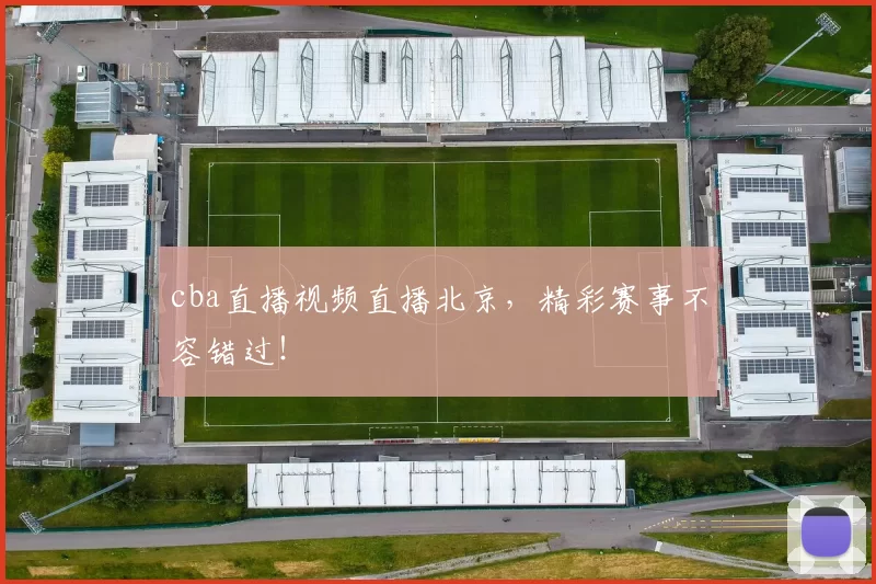 cba直播视频直播北京，精彩赛事不容错过！
